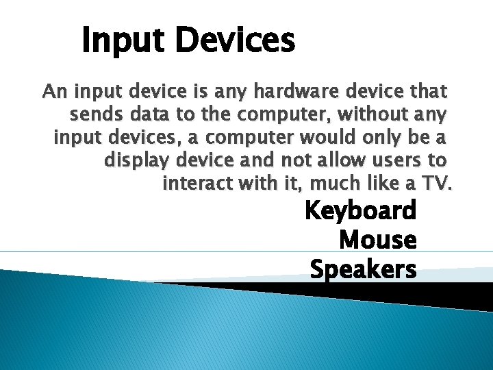 Input Devices An input device is any hardware device that sends data to the