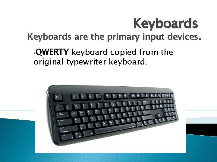 Keyboards are the primary input devices. • QWERTY keyboard copied from the original typewriter