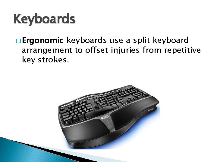 Keyboards � Ergonomic keyboards use a split keyboard arrangement to offset injuries from repetitive