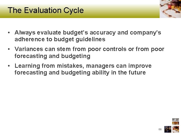 The Evaluation Cycle • Always evaluate budget’s accuracy and company’s adherence to budget guidelines