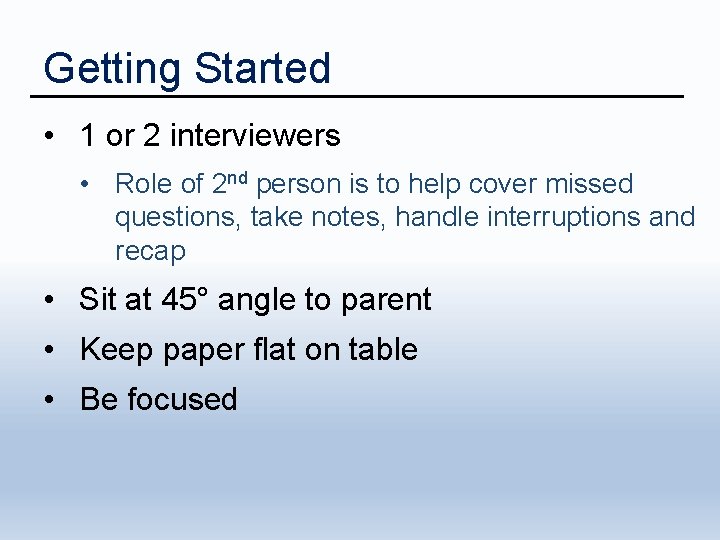 Getting Started • 1 or 2 interviewers • Role of 2 nd person is