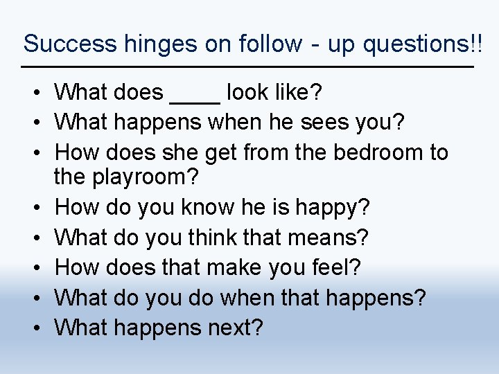 Success hinges on follow‐up questions!! • What does ____ look like? • What happens