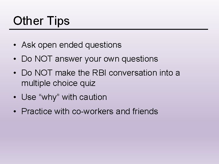 Other Tips • Ask open ended questions • Do NOT answer your own questions