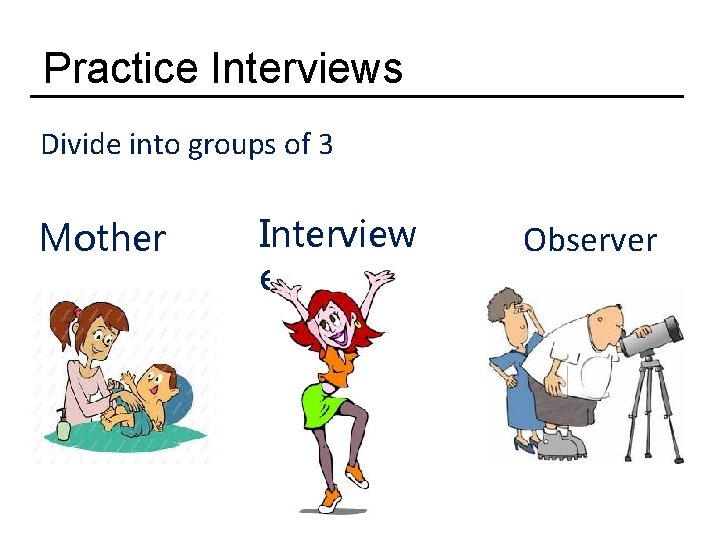 Practice Interviews Divide into groups of 3 Mother Interview er Observer 