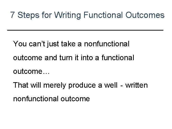 7 Steps for Writing Functional Outcomes You can’t just take a nonfunctional outcome and