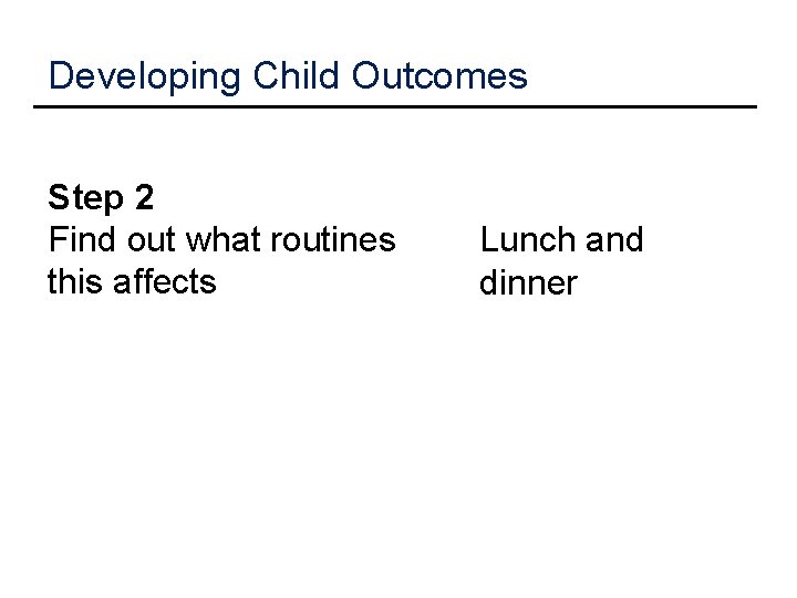 Developing Child Outcomes Step 2 Find out what routines this affects Lunch and dinner