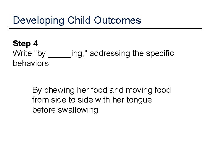 Developing Child Outcomes Step 4 Write “by _____ing, ” addressing the specific behaviors By