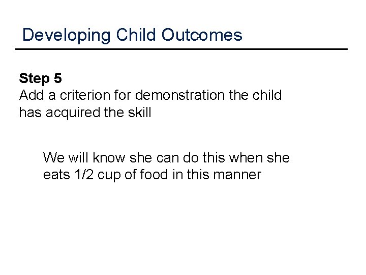 Developing Child Outcomes Step 5 Add a criterion for demonstration the child has acquired