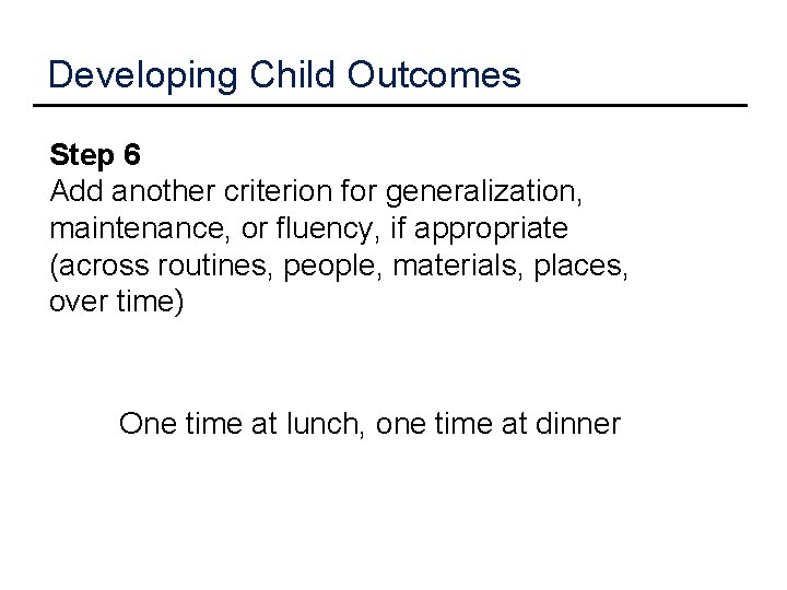 Developing Child Outcomes Step 6 Add another criterion for generalization, maintenance, or fluency, if