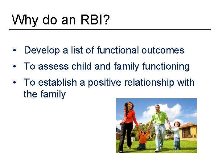 Why do an RBI? • Develop a list of functional outcomes • To assess