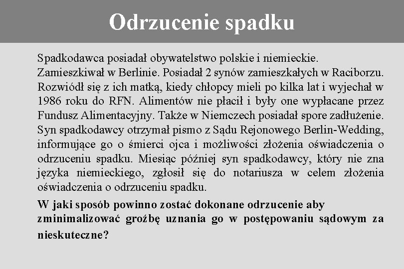 Odrzucenie spadku Konieczność stosowania prawa obcego Spadkodawca posiadał obywatelstwo polskie i niemieckie. Zamieszkiwał w