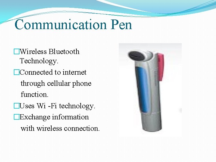 Communication Pen �Wireless Bluetooth Technology. �Connected to internet through cellular phone function. �Uses Wi