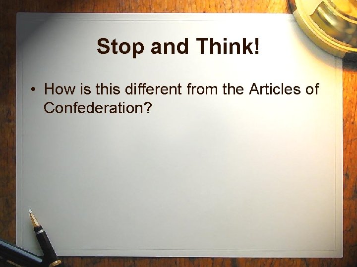 Stop and Think! • How is this different from the Articles of Confederation? 