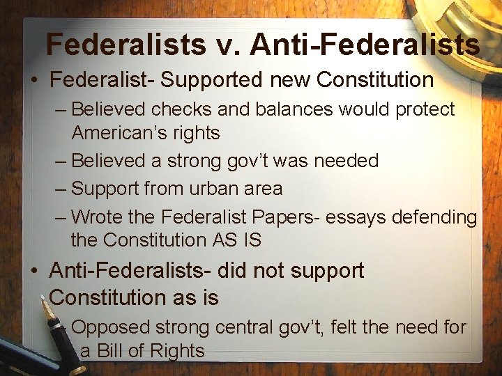 Federalists v. Anti-Federalists • Federalist- Supported new Constitution – Believed checks and balances would