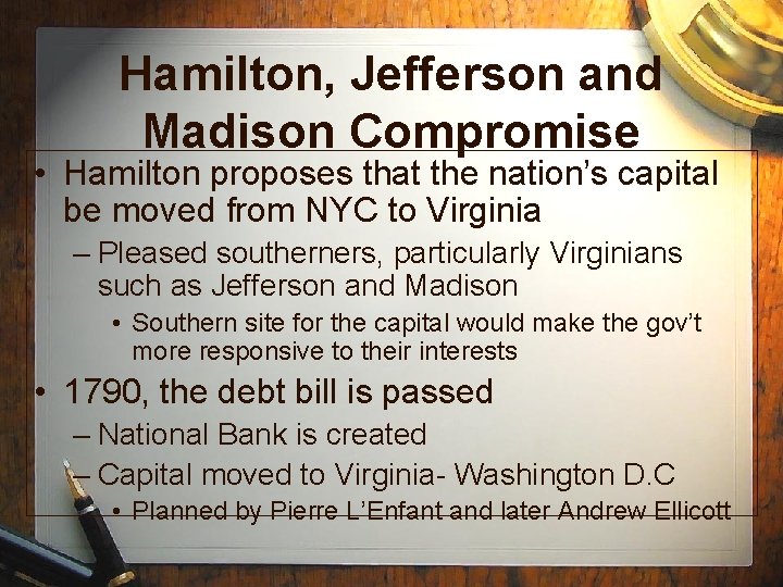 Hamilton, Jefferson and Madison Compromise • Hamilton proposes that the nation’s capital be moved