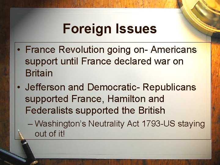 Foreign Issues • France Revolution going on- Americans support until France declared war on