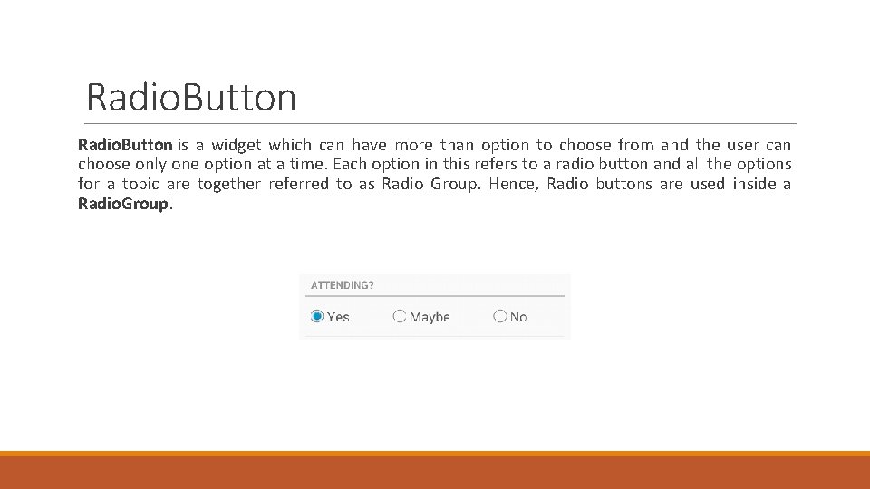 Radio. Button is a widget which can have more than option to choose from