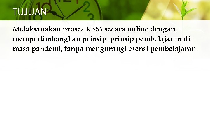 TUJUAN Melaksanakan proses KBM secara online dengan mempertimbangkan prinsip-prinsip pembelajaran di masa pandemi, tanpa