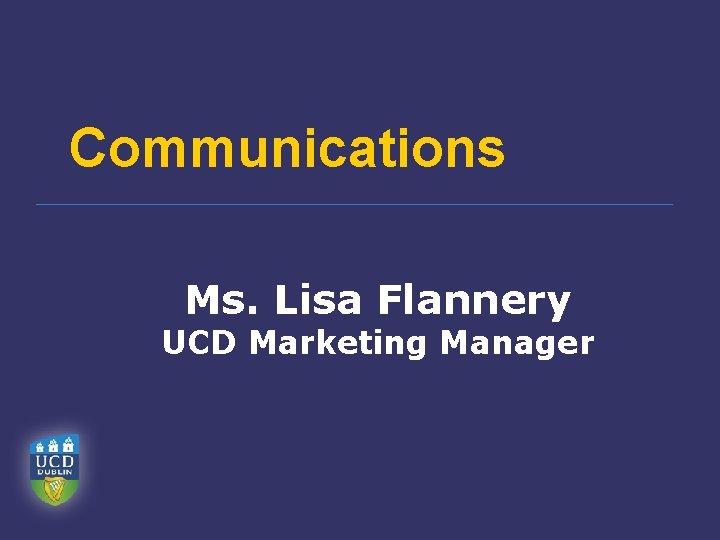 Communications Ms. Lisa Flannery UCD Marketing Manager 