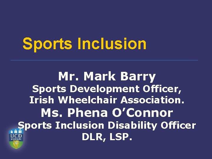 Sports Inclusion Mr. Mark Barry Sports Development Officer, Irish Wheelchair Association. Ms. Phena O’Connor