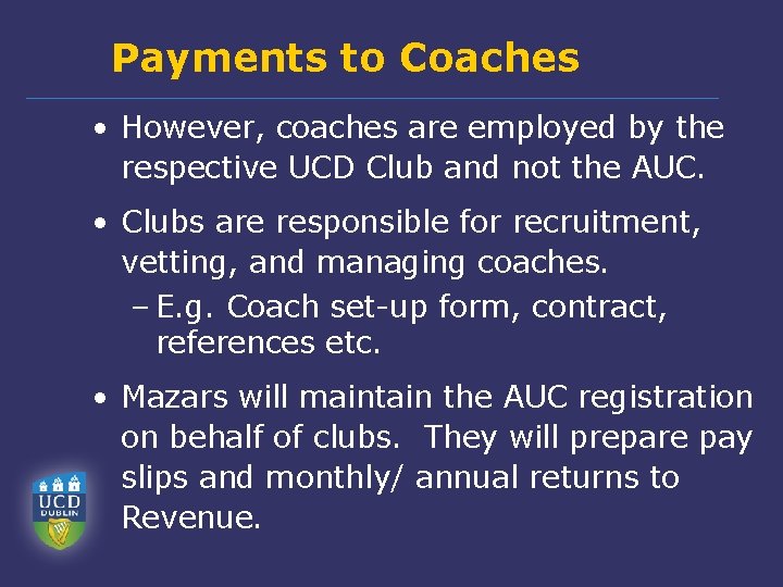 Payments to Coaches • However, coaches are employed by the respective UCD Club and