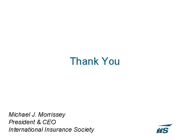 Thank You Michael J. Morrissey President & CEO International Insurance Society 