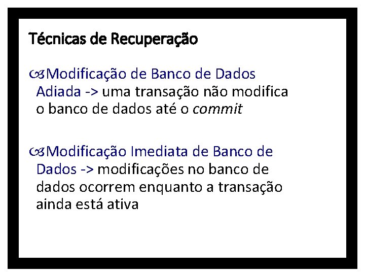 Técnicas de Recuperação Modificação de Banco de Dados Adiada -> uma transação não modifica