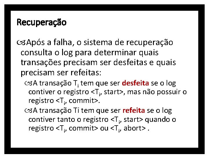 Recuperação Após a falha, o sistema de recuperação consulta o log para determinar quais