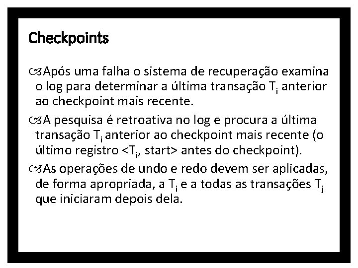 Checkpoints Após uma falha o sistema de recuperação examina o log para determinar a