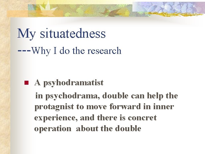 My situatedness ---Why I do the research n A psyhodramatist in psychodrama, double can