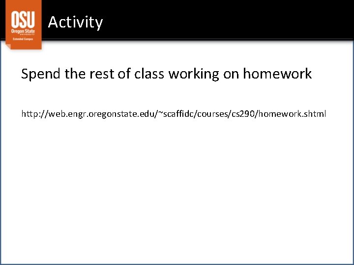 Activity Spend the rest of class working on homework http: //web. engr. oregonstate. edu/~scaffidc/courses/cs