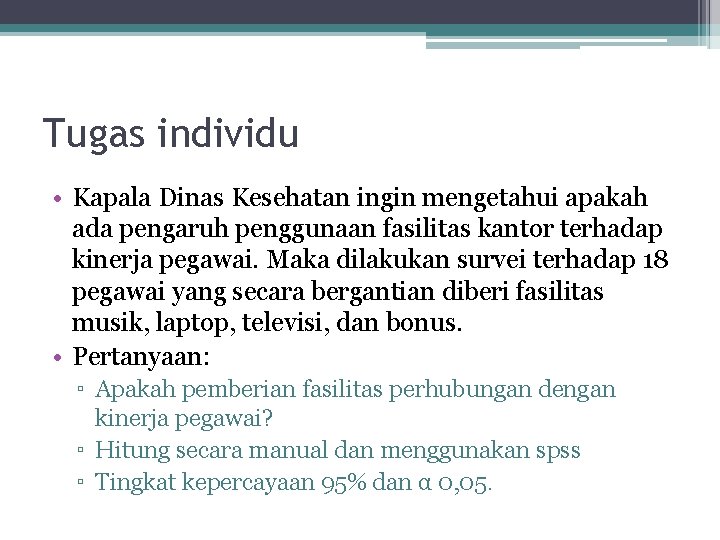 Tugas individu • Kapala Dinas Kesehatan ingin mengetahui apakah ada pengaruh penggunaan fasilitas kantor