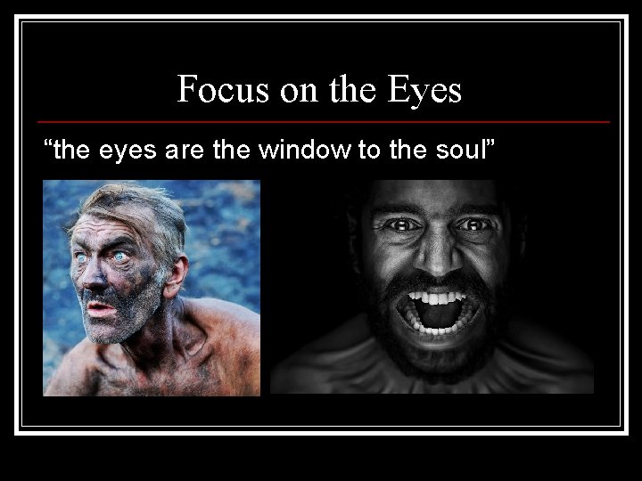 Focus on the Eyes “the eyes are the window to the soul” 