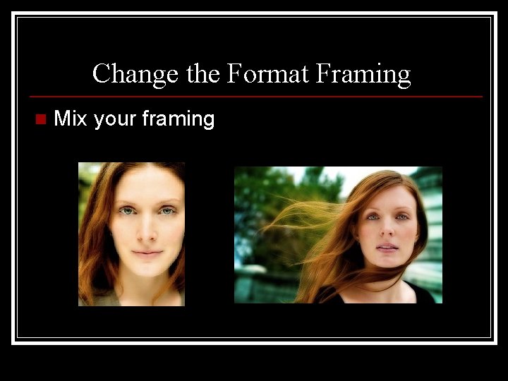 Change the Format Framing n Mix your framing 