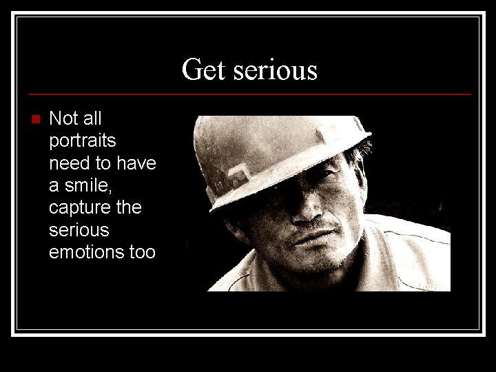 Get serious n Not all portraits need to have a smile, capture the serious