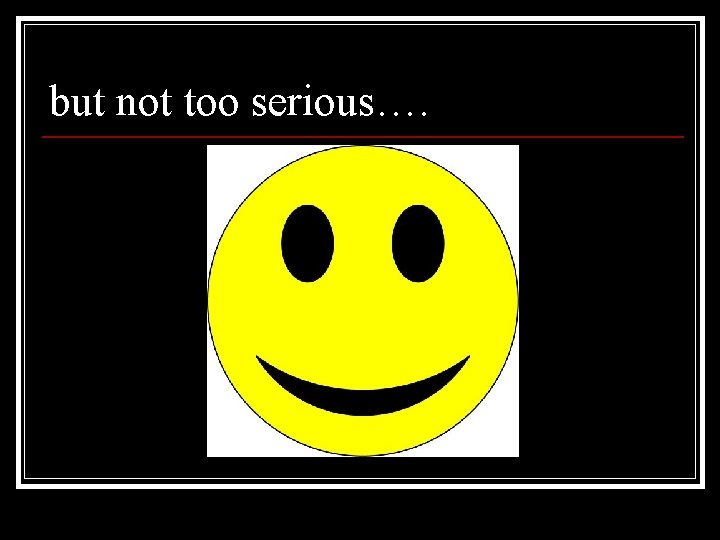 but not too serious…. 
