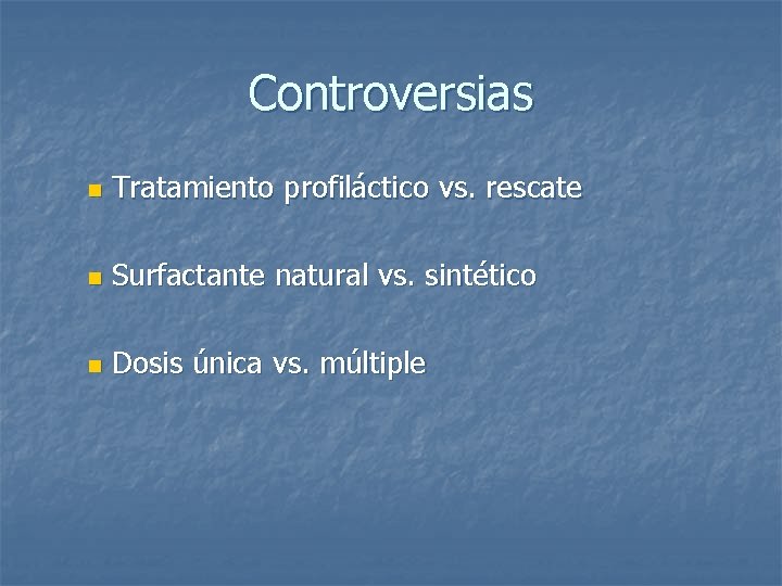 Controversias n Tratamiento profiláctico vs. rescate n Surfactante natural vs. sintético n Dosis única