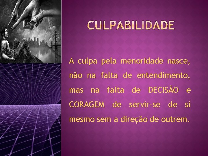 A culpa pela menoridade nasce, não na falta de entendimento, mas na falta de