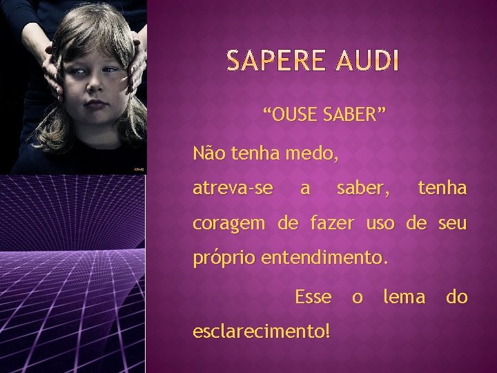 “OUSE SABER” Não tenha medo, atreva-se a saber, tenha coragem de fazer uso de