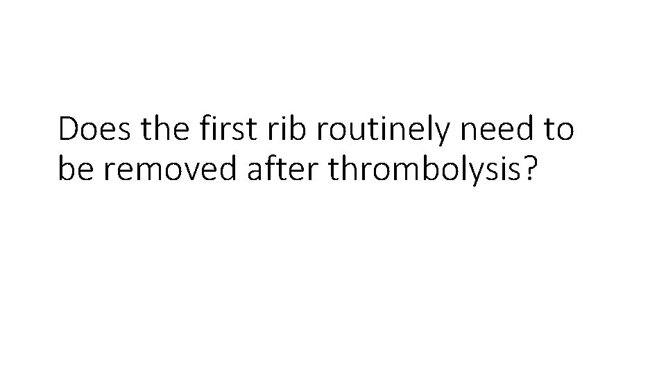 Does the first rib routinely need to be removed after thrombolysis? 