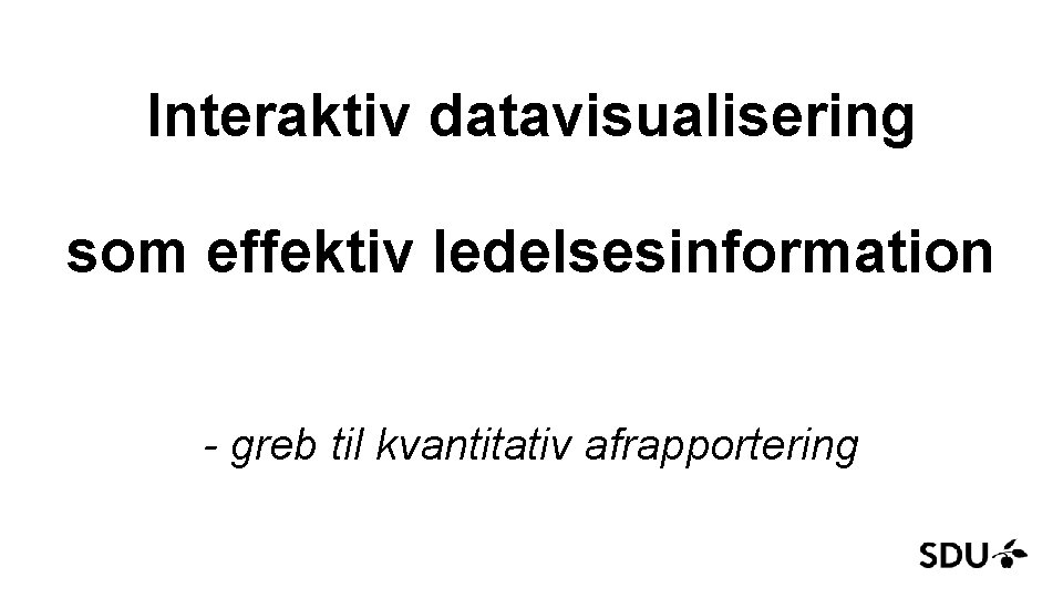 Interaktiv datavisualisering som effektiv ledelsesinformation - greb til kvantitativ afrapportering 