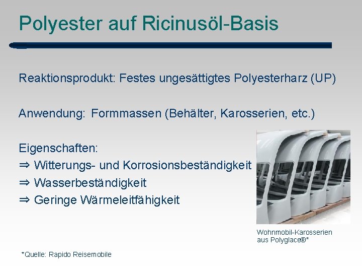 Polyester auf Ricinusöl-Basis Reaktionsprodukt: Festes ungesättigtes Polyesterharz (UP) Anwendung: Formmassen (Behälter, Karosserien, etc. )