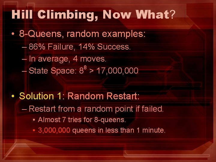 Hill Climbing, Now What? • 8 -Queens, random examples: – 86% Failure, 14% Success. Hill Climbing, Now What? • 8 -Queens, random examples: – 86% Failure, 14% Success.