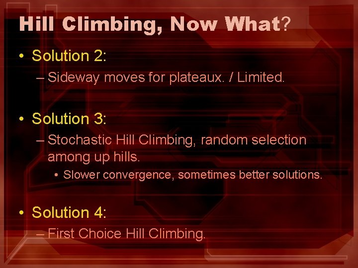 Hill Climbing, Now What? • Solution 2: – Sideway moves for plateaux. / Limited. Hill Climbing, Now What? • Solution 2: – Sideway moves for plateaux. / Limited.