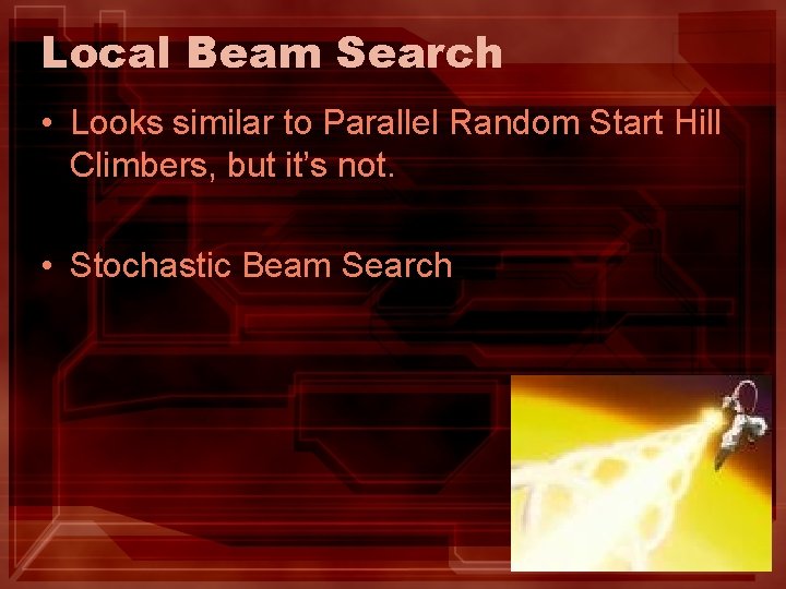 Local Beam Search • Looks similar to Parallel Random Start Hill Climbers, but it’s Local Beam Search • Looks similar to Parallel Random Start Hill Climbers, but it’s