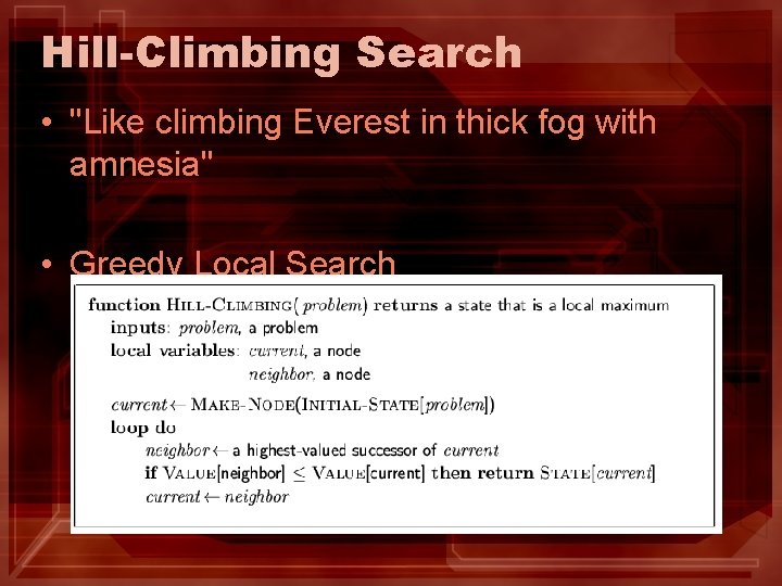 Hill-Climbing Search • "Like climbing Everest in thick fog with amnesia" • Greedy Local Hill-Climbing Search • "Like climbing Everest in thick fog with amnesia" • Greedy Local