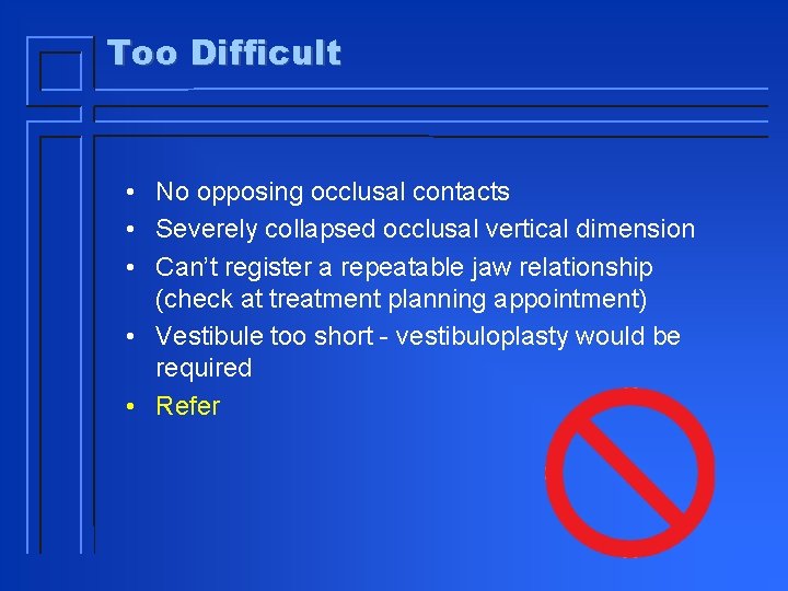 Too Difficult • No opposing occlusal contacts • Severely collapsed occlusal vertical dimension •