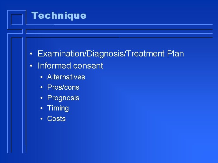 Technique • Examination/Diagnosis/Treatment Plan • Informed consent • • • Alternatives Pros/cons Prognosis Timing