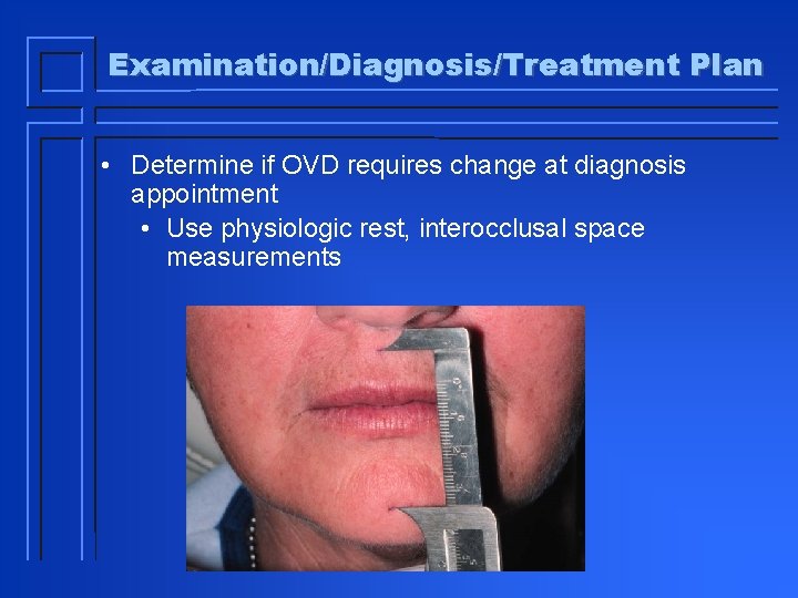 Examination/Diagnosis/Treatment Plan • Determine if OVD requires change at diagnosis appointment • Use physiologic