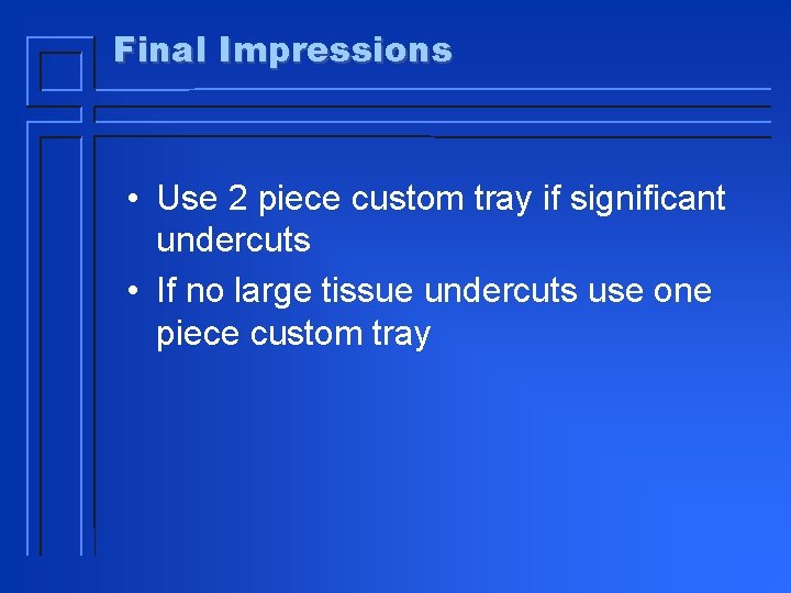 Final Impressions • Use 2 piece custom tray if significant undercuts • If no
